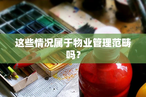 这些情况属于物业管理范畴吗？