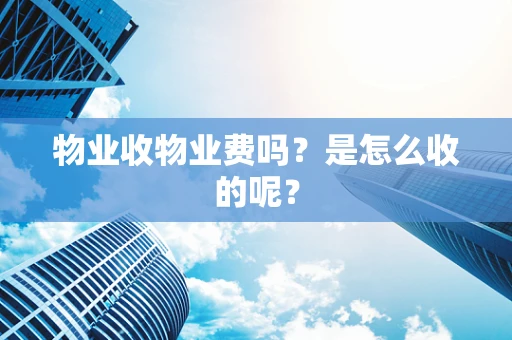 物业收物业费吗？是怎么收的呢？