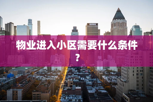 物业进入小区需要什么条件？