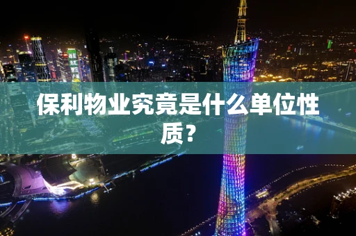 保利物业究竟是什么单位性质？