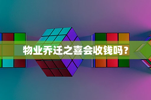 物业乔迁之喜会收钱吗？