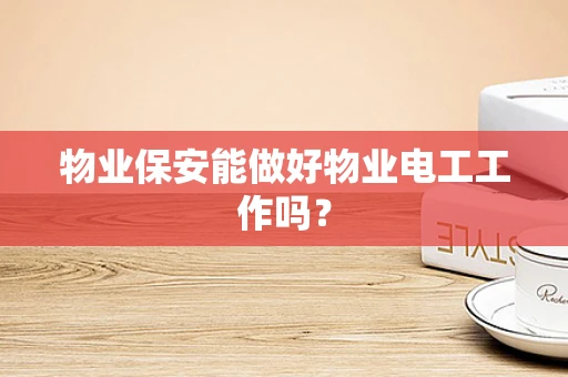 物业保安能做好物业电工工作吗？