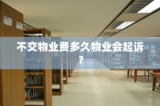 不交物业费多久物业会起诉？