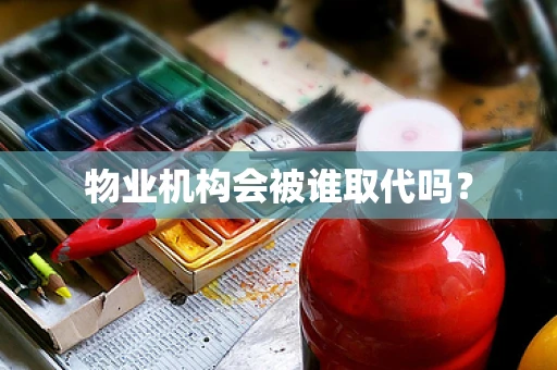 物业机构会被谁取代吗？