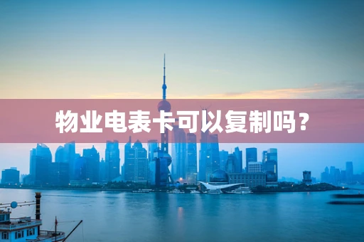 物业电表卡可以复制吗？