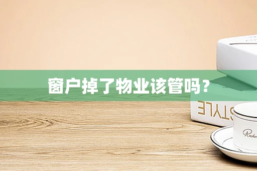 窗户掉了物业该管吗？