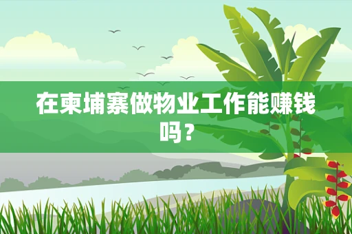在柬埔寨做物业工作能赚钱吗？