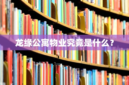 龙缘公寓物业究竟是什么？