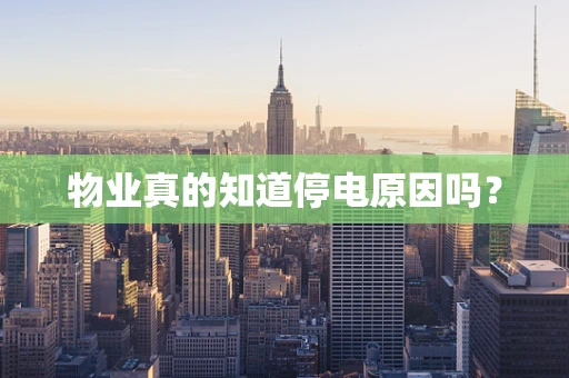 物业真的知道停电原因吗？