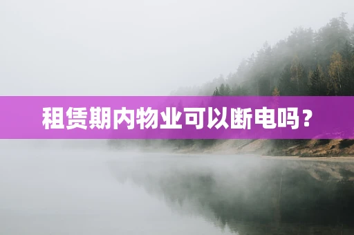 租赁期内物业可以断电吗？