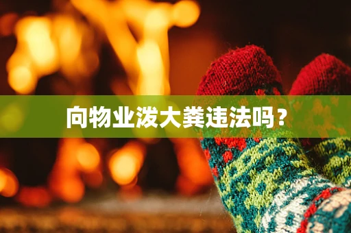 向物业泼大粪违法吗？