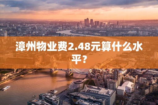 漳州物业费2.48元算什么水平？