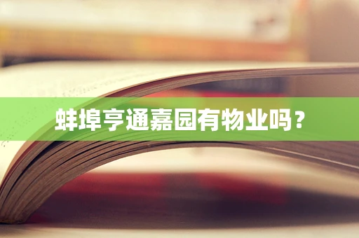 蚌埠亨通嘉园有物业吗？
