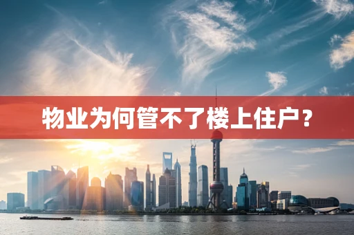 物业为何管不了楼上住户？