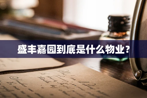 盛丰嘉园到底是什么物业？