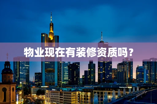 物业现在有装修资质吗？