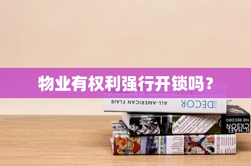 物业有权利强行开锁吗？