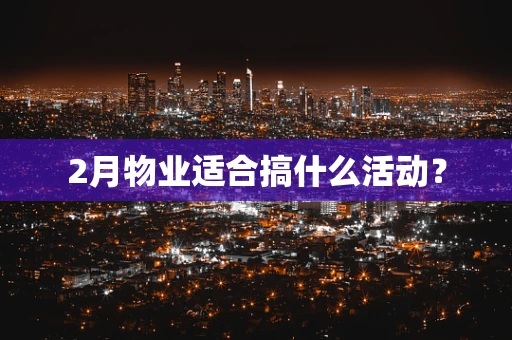 2月物业适合搞什么活动？