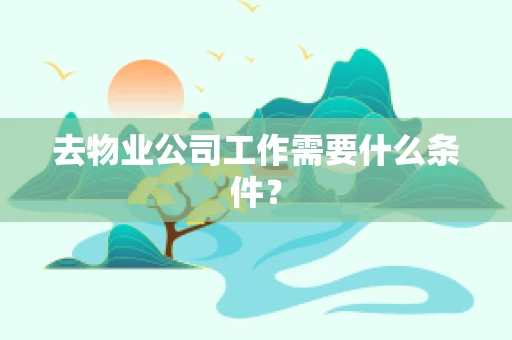 去物业公司工作需要什么条件？