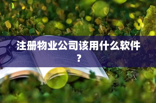 注册物业公司该用什么软件？