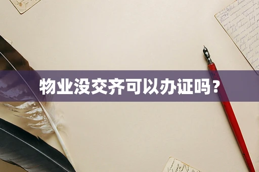 物业没交齐可以办证吗？