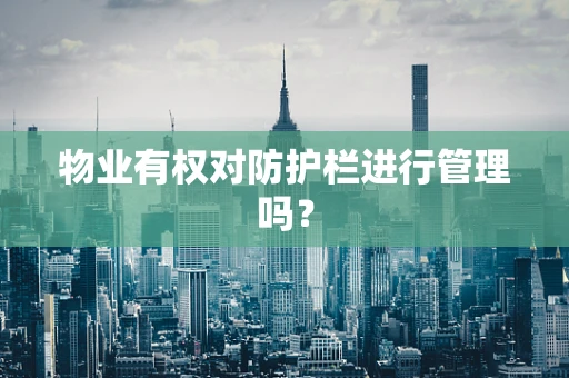 物业有权对防护栏进行管理吗？