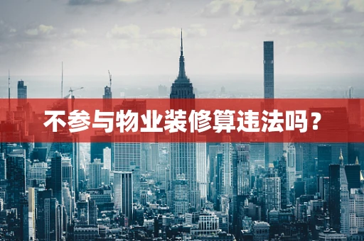 不参与物业装修算违法吗？