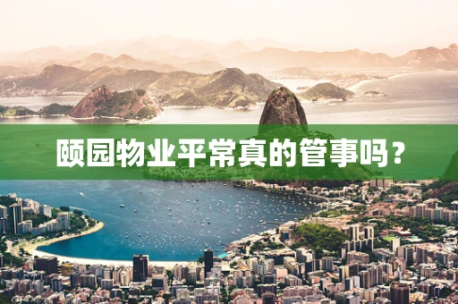 颐园物业平常真的管事吗？