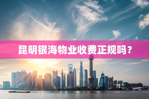 昆明银海物业收费正规吗？
