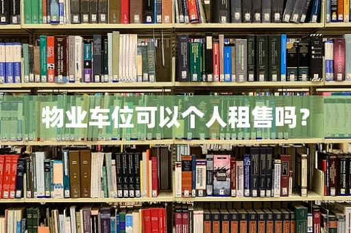 物业车位可以个人租售吗？