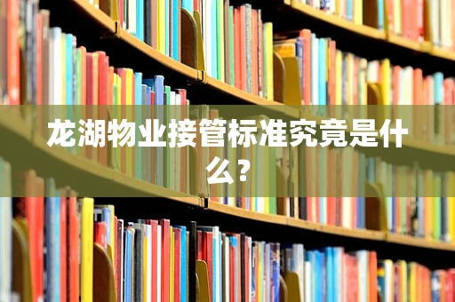 龙湖物业接管标准究竟是什么？
