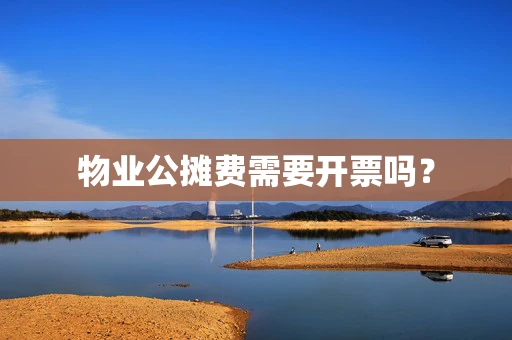 物业公摊费需要开票吗？