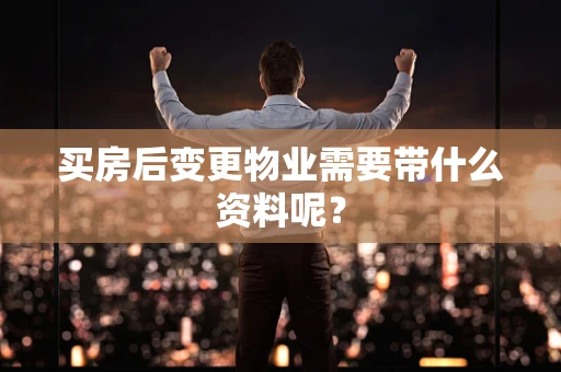 买房后变更物业需要带什么资料呢？