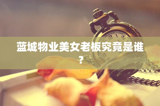 蓝城物业美女老板究竟是谁？
