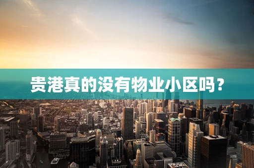 贵港真的没有物业小区吗？