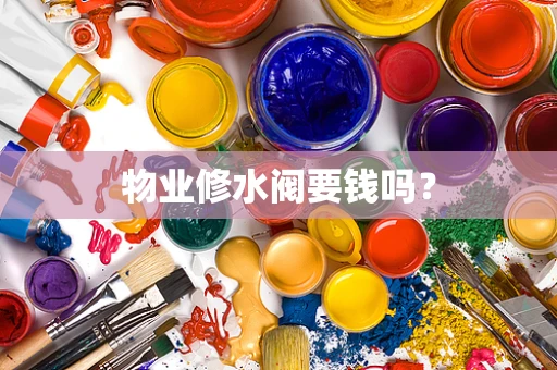 物业修水阀要钱吗？