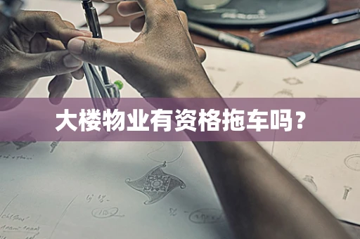 大楼物业有资格拖车吗？
