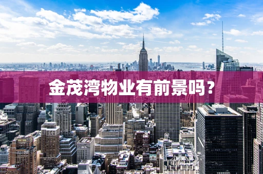 金茂湾物业有前景吗？
