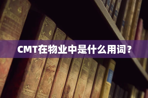 CMT在物业中是什么用词？