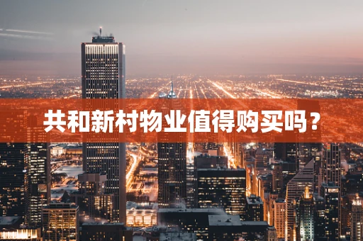 共和新村物业值得购买吗？