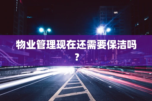 物业管理现在还需要保洁吗？