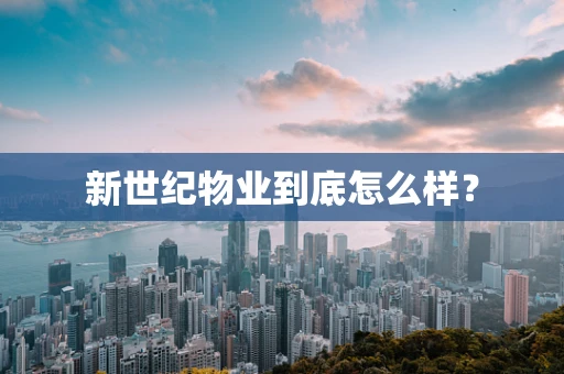 新世纪物业到底怎么样？