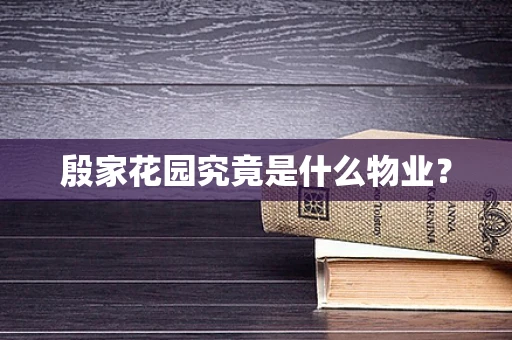 殷家花园究竟是什么物业？