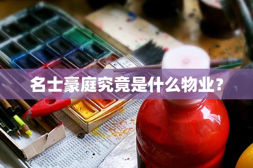 名士豪庭究竟是什么物业？