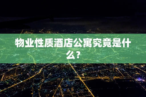 物业性质酒店公寓究竟是什么？