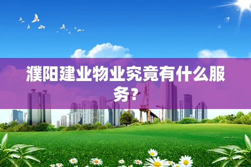 濮阳建业物业究竟有什么服务？