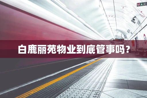 白鹿丽苑物业到底管事吗？