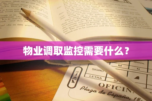 物业调取监控需要什么？