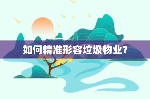 如何精准形容垃圾物业？
