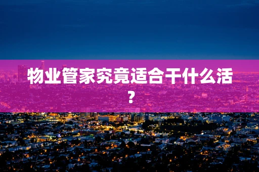 物业管家究竟适合干什么活？